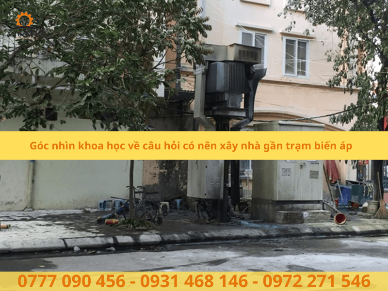 Góc nhìn khoa học về câu hỏi có nên xây nhà gần trạm biến áp