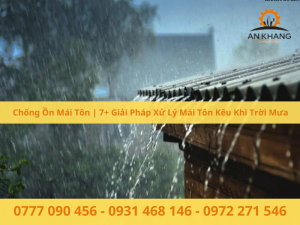 Chống Ồn Mái Tôn | 7+ Giải Pháp Xử Lý Mái Tôn Kêu Khi Trời Mưa